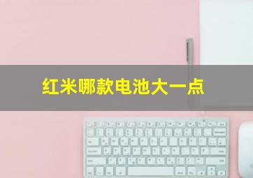 红米哪款电池大一点