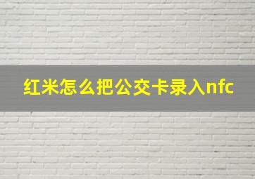 红米怎么把公交卡录入nfc