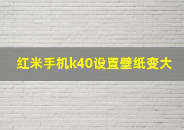 红米手机k40设置壁纸变大