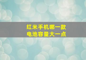 红米手机哪一款电池容量大一点