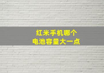 红米手机哪个电池容量大一点