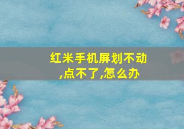 红米手机屏划不动,点不了,怎么办