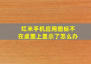 红米手机应用图标不在桌面上显示了怎么办