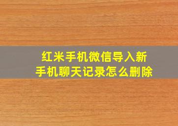 红米手机微信导入新手机聊天记录怎么删除