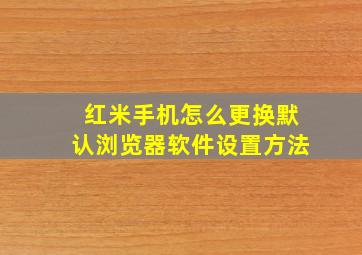 红米手机怎么更换默认浏览器软件设置方法