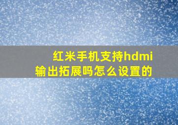 红米手机支持hdmi输出拓展吗怎么设置的