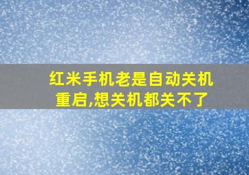 红米手机老是自动关机重启,想关机都关不了