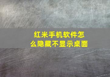 红米手机软件怎么隐藏不显示桌面