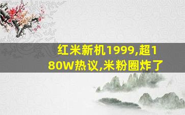 红米新机1999,超180W热议,米粉圈炸了