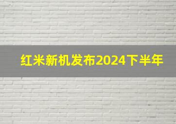 红米新机发布2024下半年