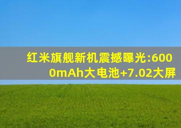 红米旗舰新机震撼曝光:6000mAh大电池+7.02大屏