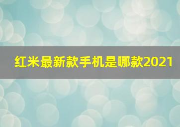 红米最新款手机是哪款2021