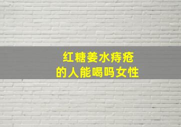 红糖姜水痔疮的人能喝吗女性