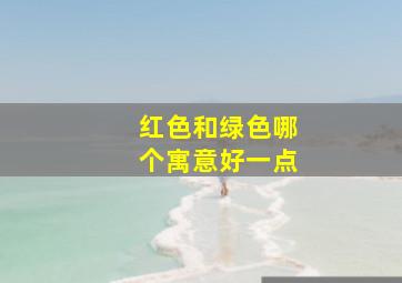 红色和绿色哪个寓意好一点