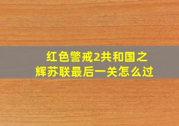 红色警戒2共和国之辉苏联最后一关怎么过