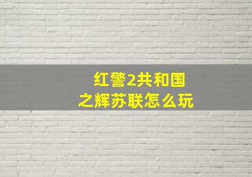 红警2共和国之辉苏联怎么玩