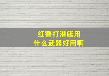 红警打潜艇用什么武器好用啊