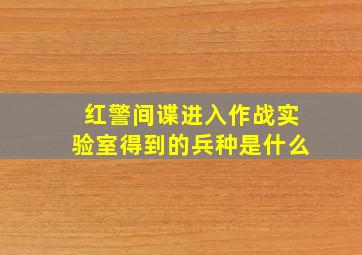 红警间谍进入作战实验室得到的兵种是什么