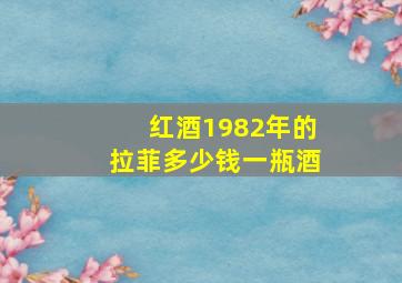 红酒1982年的拉菲多少钱一瓶酒