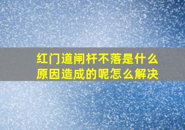 红门道闸杆不落是什么原因造成的呢怎么解决