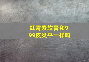 红霉素软膏和999皮炎平一样吗