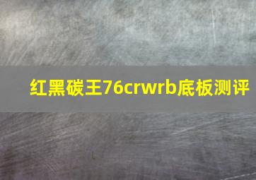 红黑碳王76crwrb底板测评