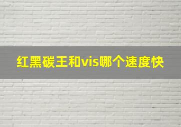 红黑碳王和vis哪个速度快