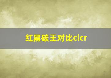 红黑碳王对比clcr