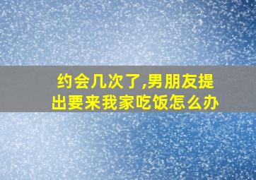 约会几次了,男朋友提出要来我家吃饭怎么办