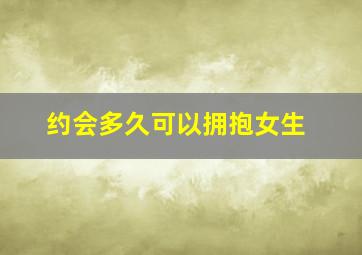 约会多久可以拥抱女生