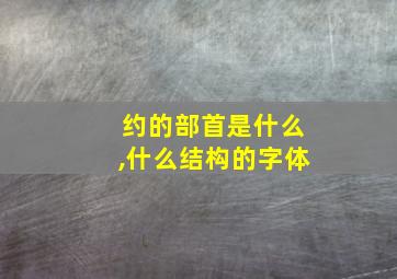 约的部首是什么,什么结构的字体