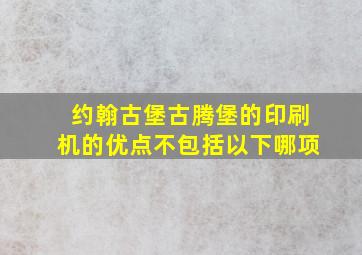 约翰古堡古腾堡的印刷机的优点不包括以下哪项