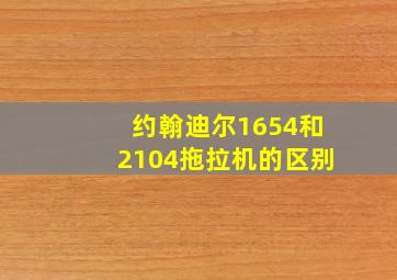 约翰迪尔1654和2104拖拉机的区别