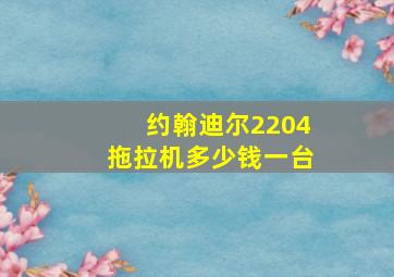 约翰迪尔2204拖拉机多少钱一台