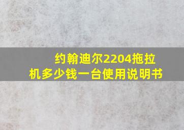 约翰迪尔2204拖拉机多少钱一台使用说明书