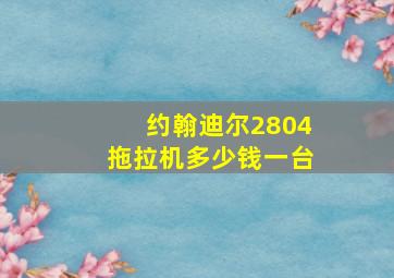 约翰迪尔2804拖拉机多少钱一台