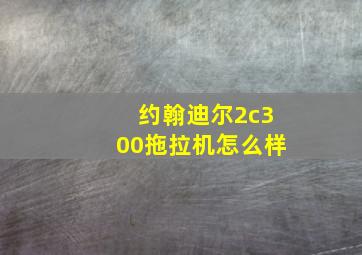 约翰迪尔2c300拖拉机怎么样