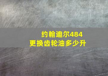 约翰迪尔484更换齿轮油多少升