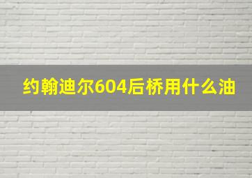 约翰迪尔604后桥用什么油