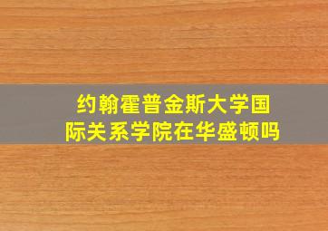 约翰霍普金斯大学国际关系学院在华盛顿吗