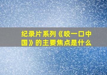 纪录片系列《咬一口中国》的主要焦点是什么