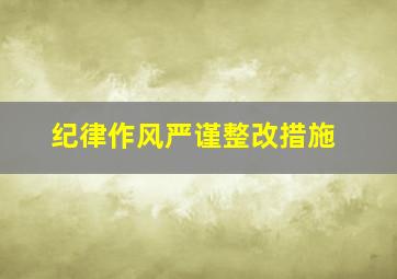 纪律作风严谨整改措施