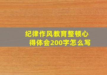 纪律作风教育整顿心得体会200字怎么写