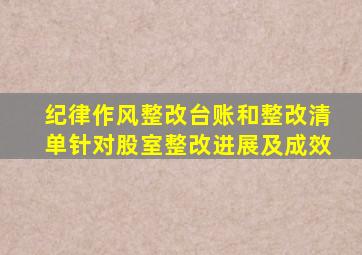 纪律作风整改台账和整改清单针对股室整改进展及成效