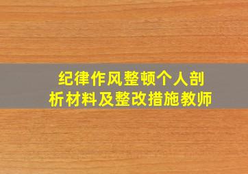 纪律作风整顿个人剖析材料及整改措施教师