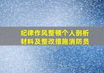 纪律作风整顿个人剖析材料及整改措施消防员