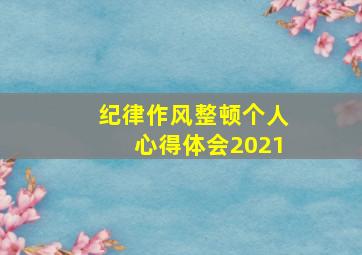 纪律作风整顿个人心得体会2021