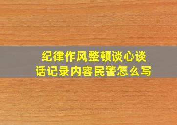 纪律作风整顿谈心谈话记录内容民警怎么写