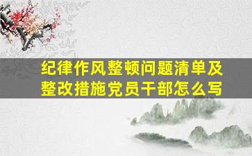 纪律作风整顿问题清单及整改措施党员干部怎么写