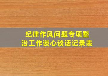 纪律作风问题专项整治工作谈心谈话记录表